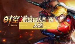 时空猎人3最新爆料信息,揭秘全新世界，探寻未知时空的冒险之旅